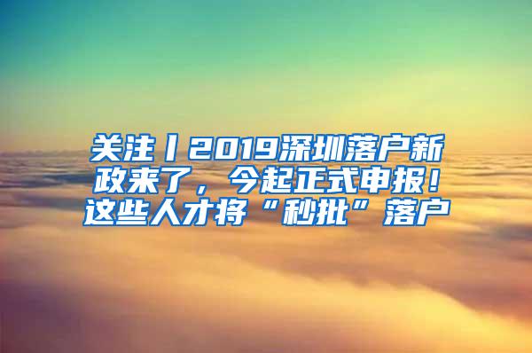 关注丨2019深圳落户新政来了，今起正式申报！这些人才将“秒批”落户