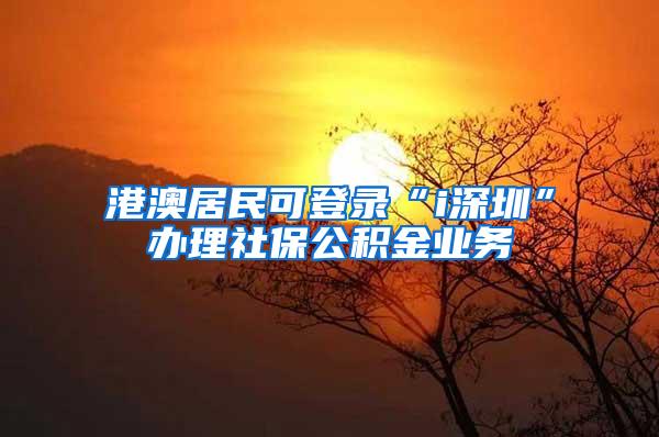 港澳居民可登录“i深圳”办理社保公积金业务