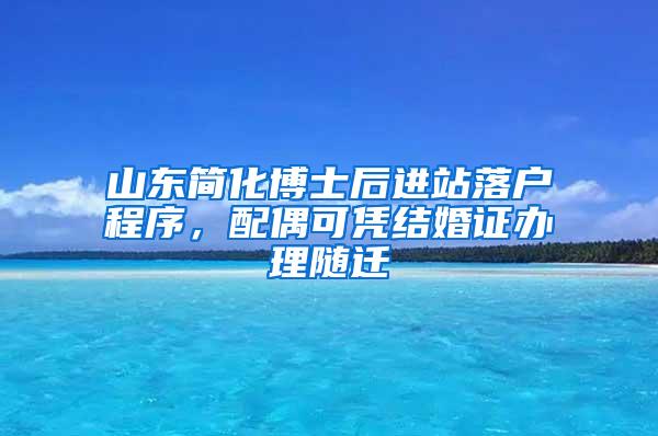 山东简化博士后进站落户程序，配偶可凭结婚证办理随迁