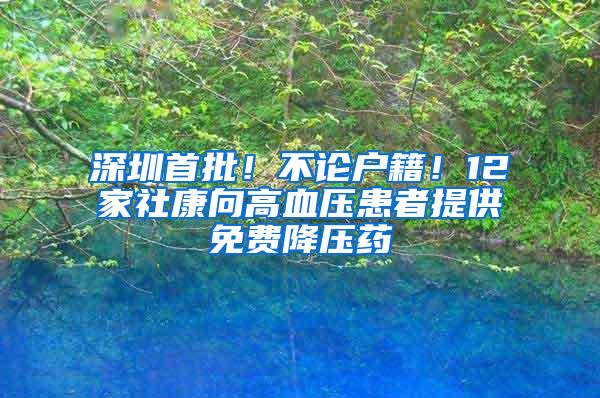 深圳首批！不论户籍！12家社康向高血压患者提供免费降压药