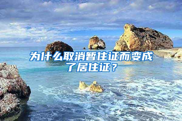 为什么取消暂住证而变成了居住证？