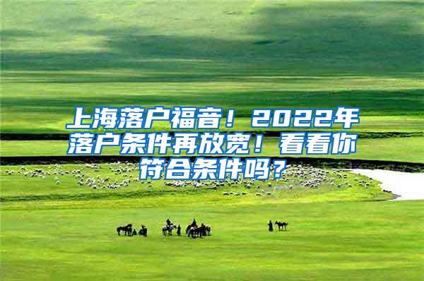 上海落户福音！2022年落户条件再放宽！看看你符合条件吗？