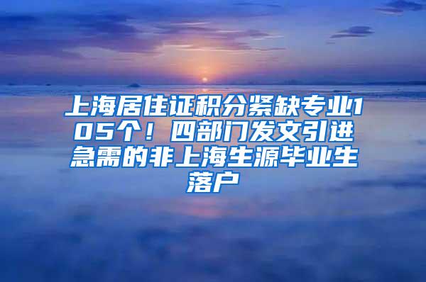 上海居住证积分紧缺专业105个！四部门发文引进急需的非上海生源毕业生落户