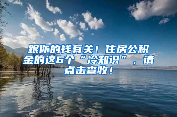 跟你的钱有关！住房公积金的这6个“冷知识”，请点击查收！