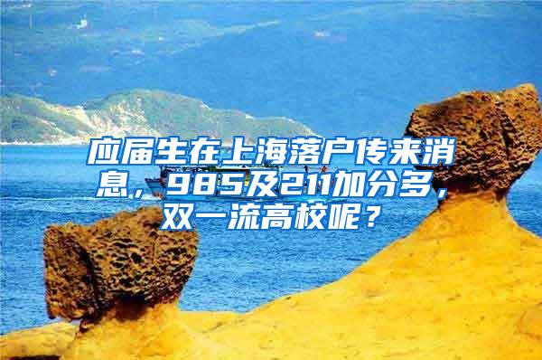应届生在上海落户传来消息，985及211加分多，双一流高校呢？