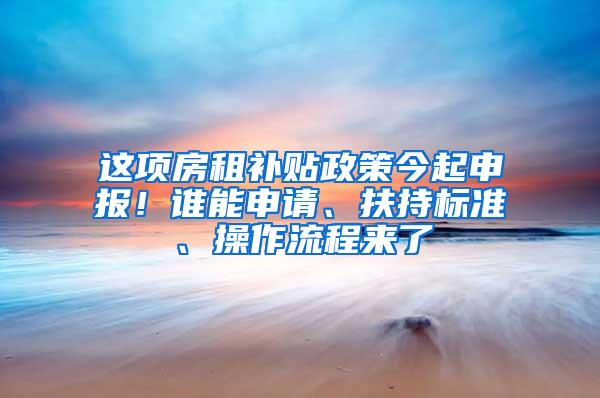 这项房租补贴政策今起申报！谁能申请、扶持标准、操作流程来了