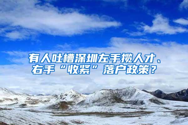 有人吐槽深圳左手揽人才、右手“收紧”落户政策？