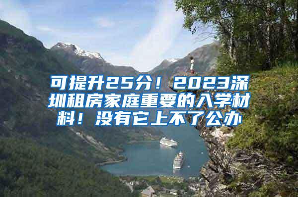 可提升25分！2023深圳租房家庭重要的入学材料！没有它上不了公办