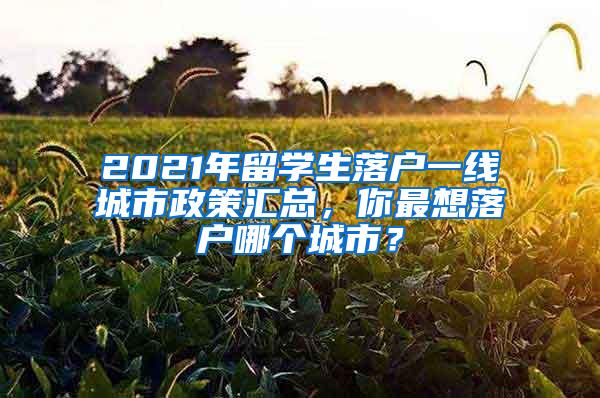 2021年留学生落户一线城市政策汇总，你最想落户哪个城市？