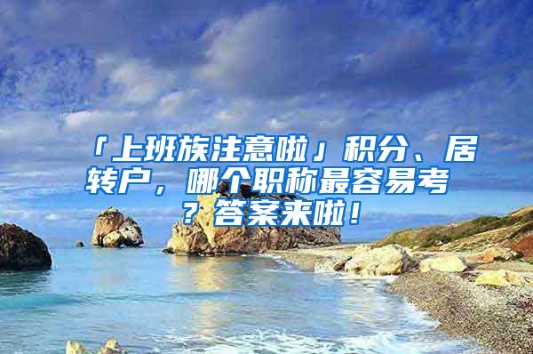 「上班族注意啦」积分、居转户，哪个职称最容易考？答案来啦！