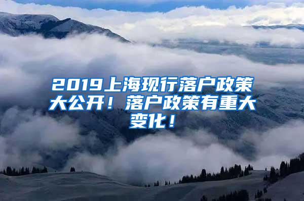 2019上海现行落户政策大公开！落户政策有重大变化！