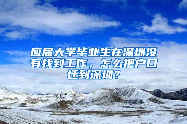 应届大学毕业生在深圳没有找到工作，怎么把户口迁到深圳？