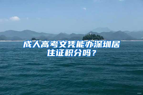 成人高考文凭能办深圳居住证积分吗？