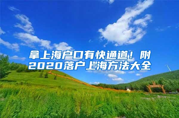 拿上海户口有快通道！附2020落户上海方法大全