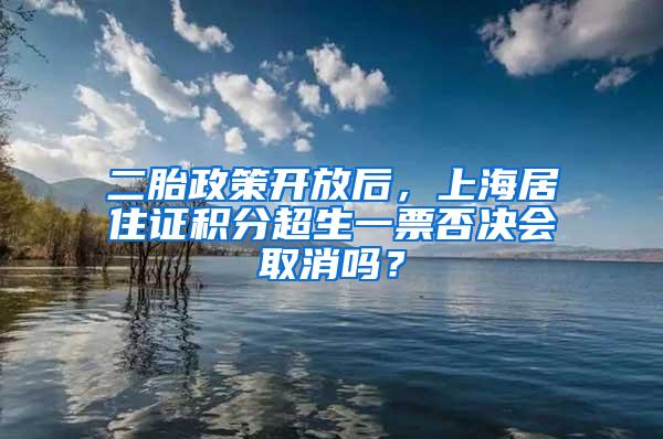 二胎政策开放后，上海居住证积分超生一票否决会取消吗？