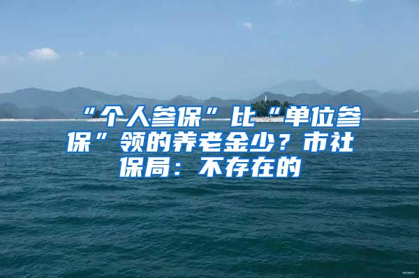 “个人参保”比“单位参保”领的养老金少？市社保局：不存在的