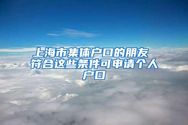 上海市集体户口的朋友 符合这些条件可申请个人户口