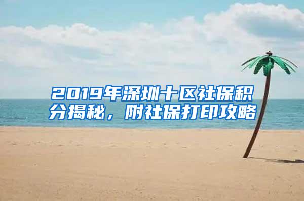 2019年深圳十区社保积分揭秘，附社保打印攻略