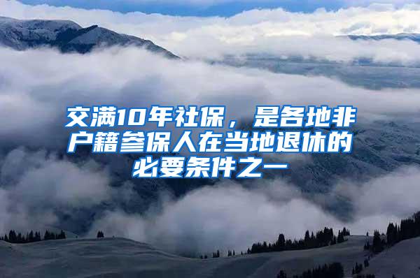 交满10年社保，是各地非户籍参保人在当地退休的必要条件之一