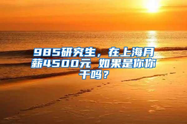 985研究生，在上海月薪4500元 如果是你你干吗？