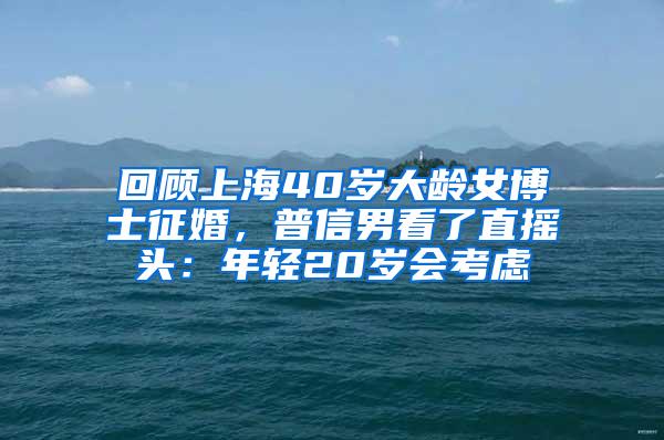 回顾上海40岁大龄女博士征婚，普信男看了直摇头：年轻20岁会考虑