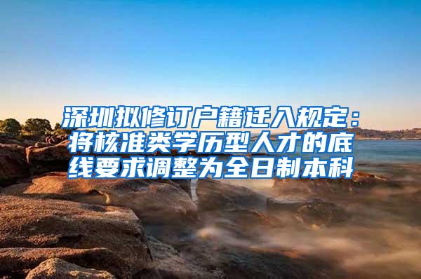 深圳拟修订户籍迁入规定：将核准类学历型人才的底线要求调整为全日制本科