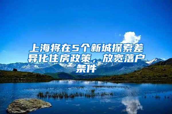 上海将在5个新城探索差异化住房政策，放宽落户条件