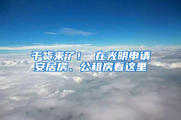 干货来了！ 在光明申请安居房、公租房看这里