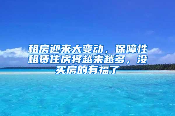 租房迎来大变动，保障性租赁住房将越来越多，没买房的有福了