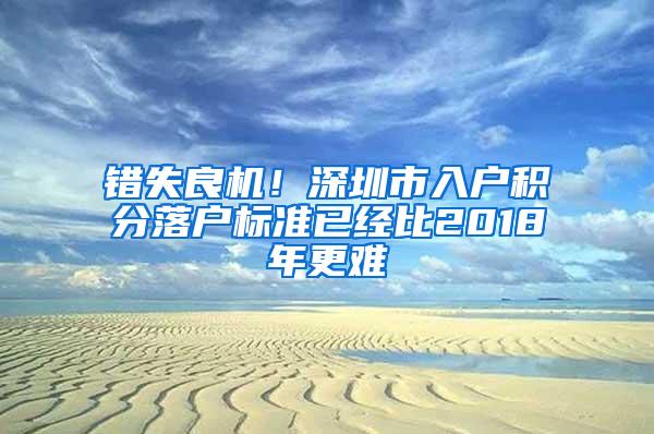 错失良机！深圳市入户积分落户标准已经比2018年更难