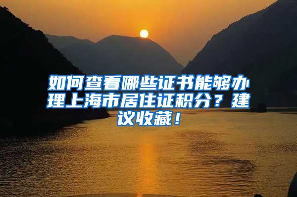 如何查看哪些证书能够办理上海市居住证积分？建议收藏！