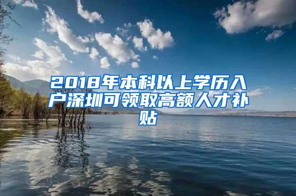 2018年本科以上学历入户深圳可领取高额人才补贴