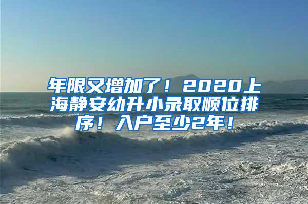 年限又增加了！2020上海静安幼升小录取顺位排序！入户至少2年！