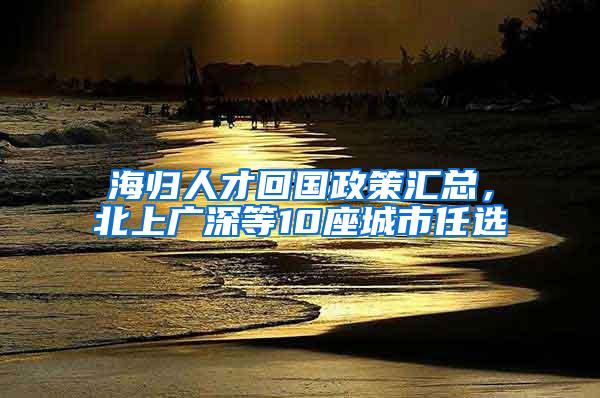 海归人才回国政策汇总，北上广深等10座城市任选