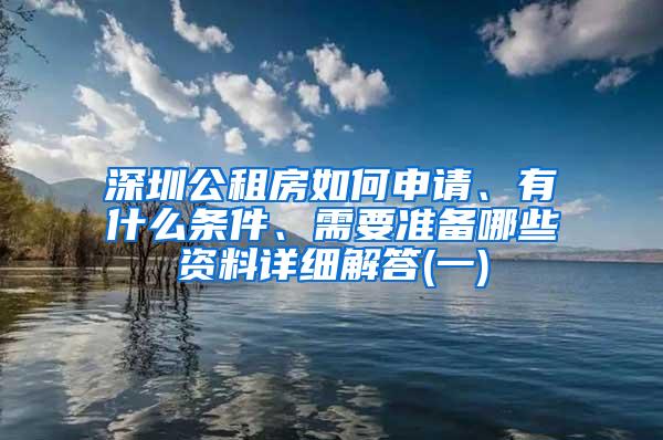 深圳公租房如何申请、有什么条件、需要准备哪些资料详细解答(一)