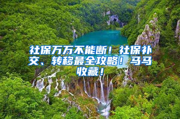 社保万万不能断！社保补交、转移最全攻略！马马收藏！