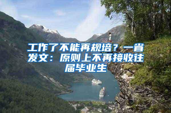 工作了不能再规培？一省发文：原则上不再接收往届毕业生