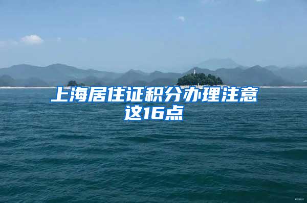 上海居住证积分办理注意这16点