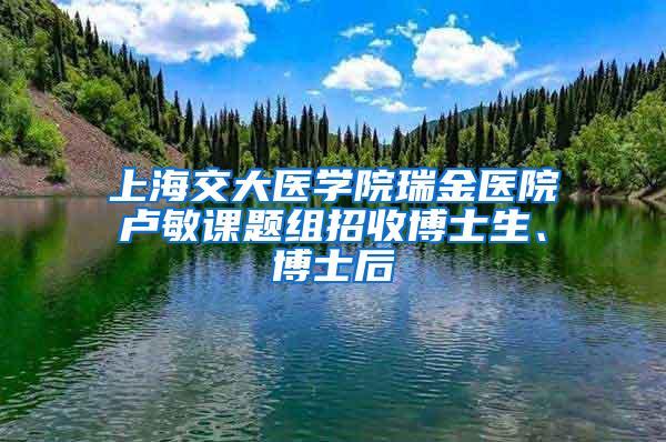 上海交大医学院瑞金医院卢敏课题组招收博士生、博士后