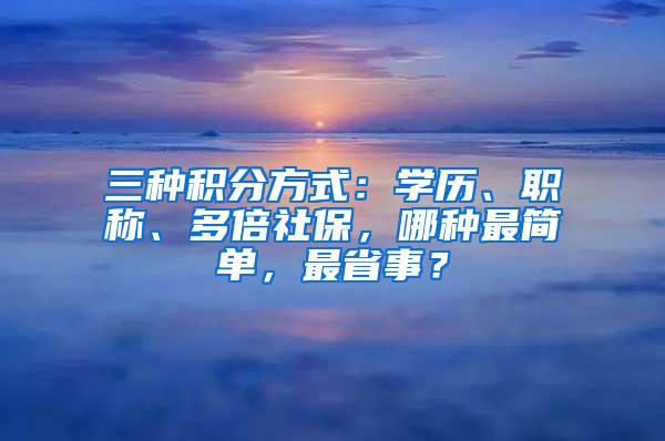 三种积分方式：学历、职称、多倍社保，哪种最简单，最省事？