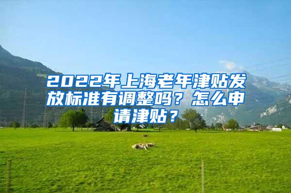 2022年上海老年津贴发放标准有调整吗？怎么申请津贴？