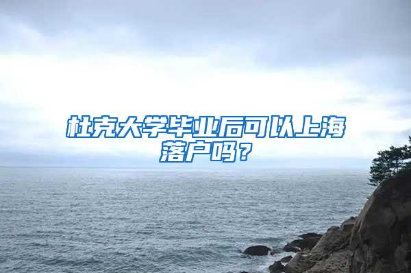 杜克大学毕业后可以上海落户吗？