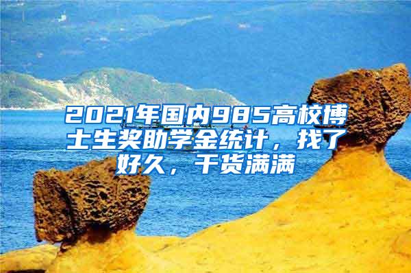 2021年国内985高校博士生奖助学金统计，找了好久，干货满满