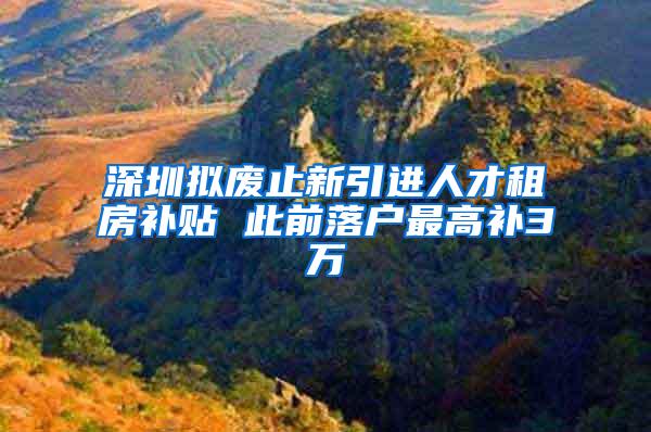 深圳拟废止新引进人才租房补贴 此前落户最高补3万