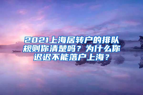 2021上海居转户的排队规则你清楚吗？为什么你迟迟不能落户上海？