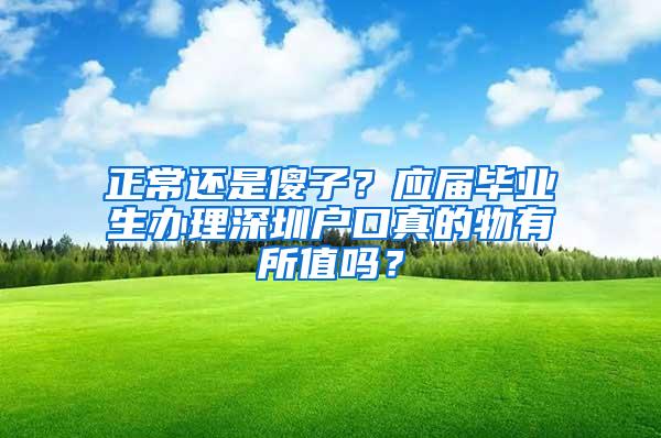 正常还是傻子？应届毕业生办理深圳户口真的物有所值吗？