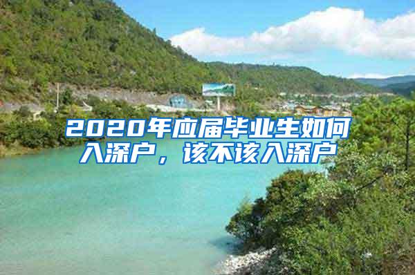 2020年应届毕业生如何入深户，该不该入深户