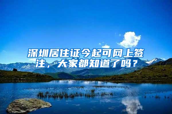 深圳居住证今起可网上签注，大家都知道了吗？