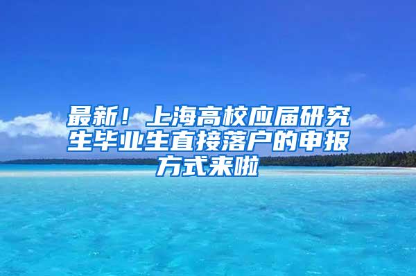 最新！上海高校应届研究生毕业生直接落户的申报方式来啦