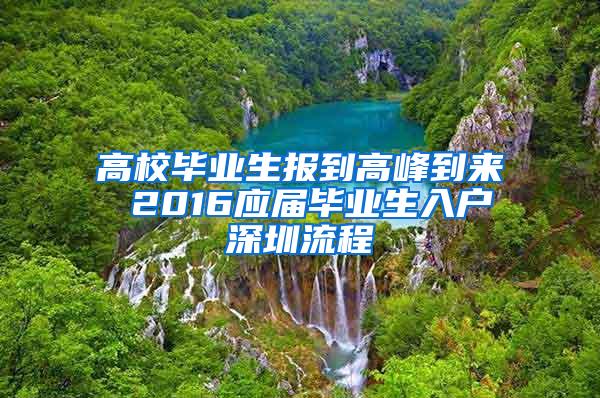 高校毕业生报到高峰到来 2016应届毕业生入户深圳流程